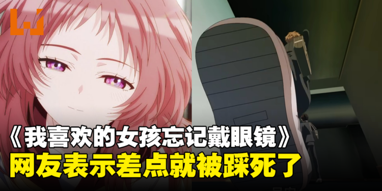 《我喜欢的女孩忘记戴眼镜》第一集正式开播！网友表示这是什么蟑螂视角？！