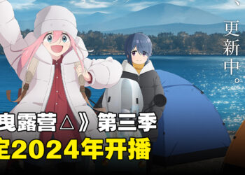 《摇曳露营△》第三季开播日期公布！2024年再次出门露营！