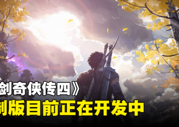经典仙侠系列游戏《仙剑奇侠传四》确定重制！游戏正开发中，采用虚幻引擎完全重制！