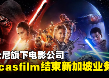 经济因素影响！迪士尼旗下电影公司Lucasfilm宣布结束新加坡业务！