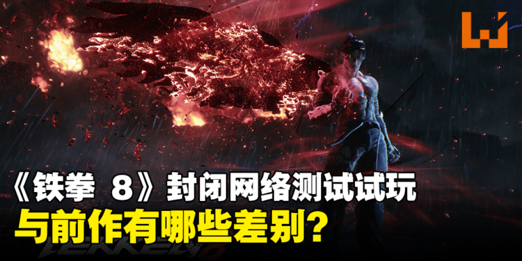 《铁拳 8》封闭网络测试试玩!加入了什么新元素?与前作有什么差别?