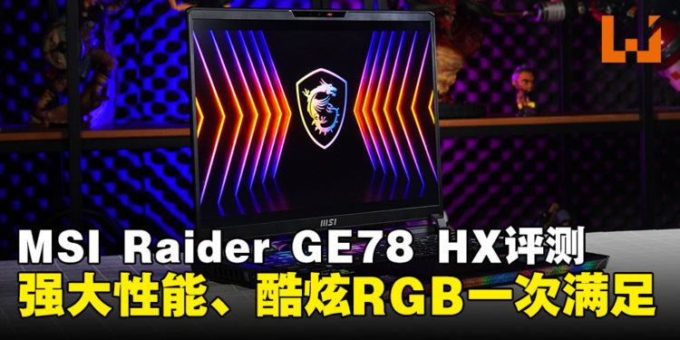 MSI Raider GE78 HX评测!强大性能、酷炫RGB一次满足!