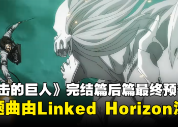 《进击的巨人 The Final Season》完结篇后篇最终预告公开！主题曲由Linked Horizon演唱！