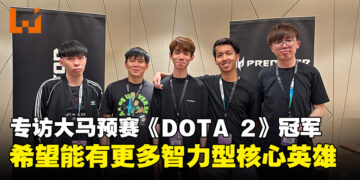 独家专访APAC Predator League马来西亚预选赛《DOTA 2》冠军MAG：这个版本的PA太强，应该要削！