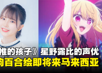 超级兄控来袭！《我推的孩子》星野露比的声优「伊驹百合绘」即将来马来西亚！