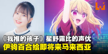 超级兄控来袭！《我推的孩子》星野露比的声优「伊驹百合绘」即将来马来西亚！