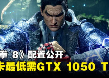 《铁拳 8》配置需求公开！GTX 1050 Ti保证有60FPS！