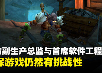 专访《World of Warcraft Classic》副生产总监以及首席软件工程师：等级上限促使玩家探索与发现新内容！