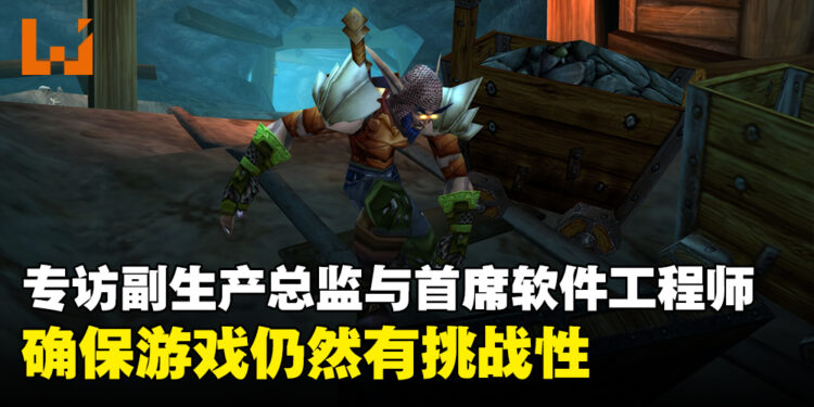 专访《World of Warcraft Classic》副生产总监以及首席软件工程师：等级上限促使玩家探索与发现新内容！