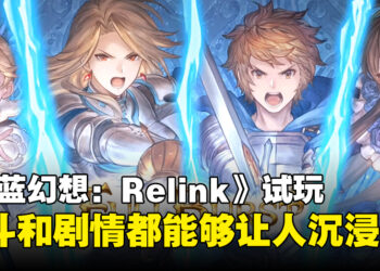 《Granblue Fantasy: Relink》试玩！战斗体验打磨得很好！