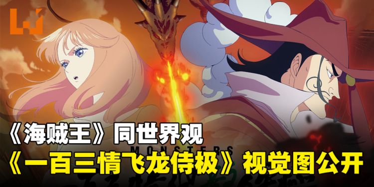 【更新】《海贼王》同世界观《怪物一百三情飞龙侍极》视觉图公开！同时释出登场角色图！