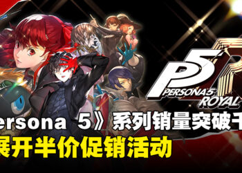 《Persona 5》系列突破1,000万销量！将展开《Persona 5 Royal》半价优惠活动！