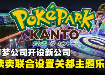 宝可梦开设新公司PokéPark KANTO！与日本读卖新闻和乐园连手开设「关都」主题乐园！