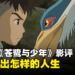 宫崎骏新作《苍鹭与少年》影评！即使是残酷现实都应该勇敢面对！