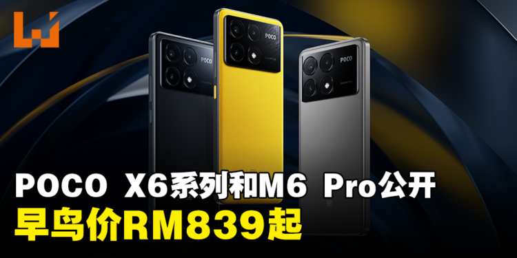 POCO公开X6系列和M6 Pro手机！中阶价格体验旗舰级功能，早鸟价从RM839起！