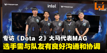 专访Asia Pacific Predator League《Dota 2》大马代表MAG：与Tier 1战队竞争是一种很棒的经验！