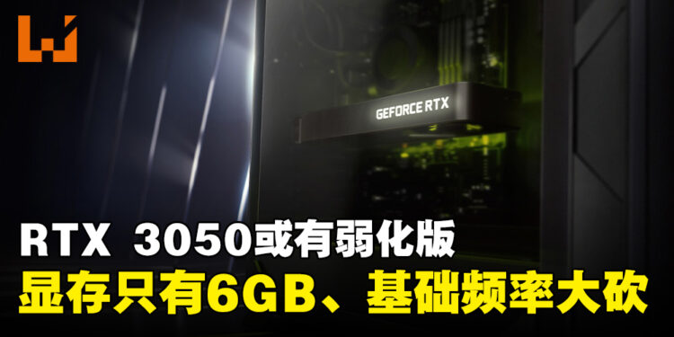 网传NVIDIA会推出新版本RTX 3050！显存剩6GB、基础运行频率被砍三成以上！