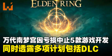 Bandai Namco因亏损将中止开发5款游戏，同时透露未来计划包括《Elden Ring》DLC！