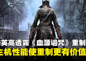 FromSoftware社长宫崎英高透露《Bloodborne》重制版的可能性：新主机性能使游戏重制更有价值