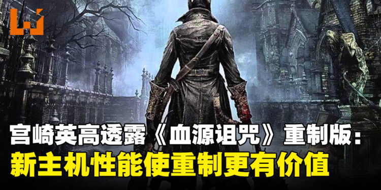 FromSoftware社长宫崎英高透露《Bloodborne》重制版的可能性：新主机性能使游戏重制更有价值
