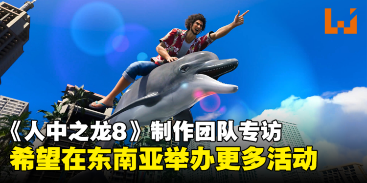 《人中之龙8》制作团队专访:希望在东南亚举办更多活动