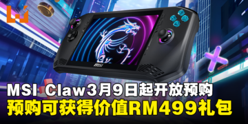 MSI Claw将从3月9日起开放预购，3月21日前预购将额外获价值RM499的礼包