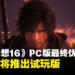 《Final Fantasy XVI》PC版处于最终优化阶段，发售前将推出试玩版