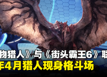 《Monster Hunter》与《Street Fighter 6》展开联动，今年4月猎人将登陆格斗场