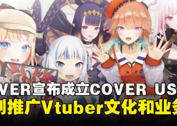 COVER宣布成立COVER USA！计划在北美地区推广日本Vtuber文化和拓展全球业务