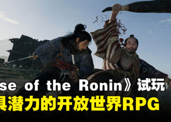 《Rise of the Ronin》试玩：游戏初阶便具吸引力，融合魂系元素的开放世界RPG