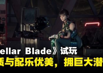 《Stellar Blade》试玩：游戏画质和配乐优美，战斗机制有待改善，游戏整体蕴含巨大潜力