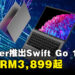 Acer推出具有增强性能和AI功能的Swift Go 14！满足用户四处奔走的生活节奏