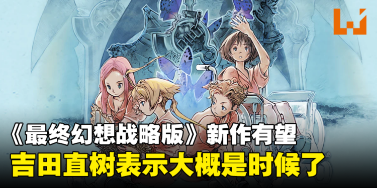 《最终幻想战略版》可能会有新作!吉田直树表示对制作新战略游戏非常感兴趣!