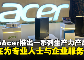 大马Acer推出一系列提高生产力的新产品：旨在服务专业人士和企业