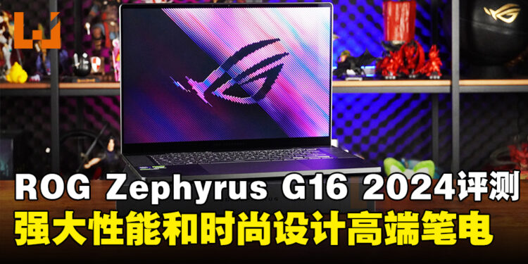 ASUS ROG Zephyrus G16 2024评测：集强大性能和轻薄时尚外型的高端笔电