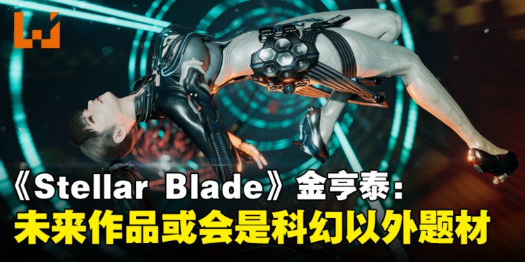 《Stellar Blade》金亨泰：科幻题材较容易展现故事中的反讽，未来作品也许会尝试其他风格