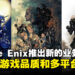 Square Enix积极推动多平台发行策略!作品将注重品质而非数量上!