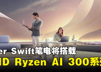 Acer Swift系列将采用全新AMD Ryzen AI 300系列，轻薄笔电与AI引擎的结合！