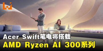 Acer Swift系列将采用全新AMD Ryzen AI 300系列，轻薄笔电与AI引擎的结合！