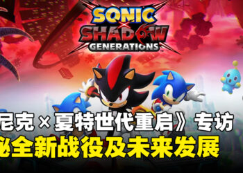 《Sonic X Shadow Generations》制作团队专访：揭秘全新战役及技能与未来发展！
