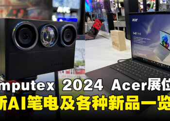 【Computex 2024】Acer展位新产品一览，最新AI笔电及3D立体摄像头登场！