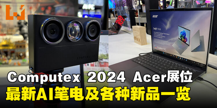 【Computex 2024】Acer展位新产品一览,最新AI笔电及3D立体摄像头登场!
