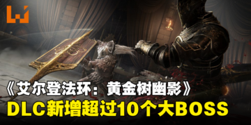 《ELDEN RING》DLC超大体量：新增10多个大BOSS与上百把新武器