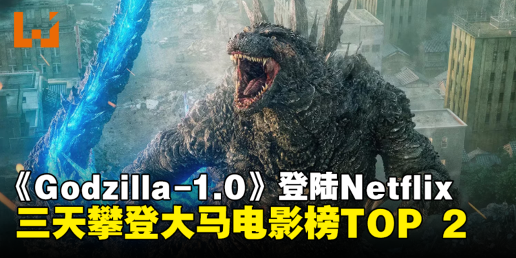 《Godzilla Minus One》登陆Netflix，仅3天就攀登大马电影榜TOP 2！