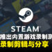 Steam内建录制功能正式开启测试版：以后就可以直接用Steam录制高光时刻了！