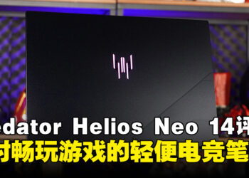 Acer Predator Helios Neo 14笔电评测：随时随地畅玩游戏的轻便携带电竞笔电！