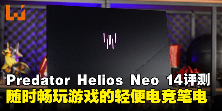 Acer Predator Helios Neo 14笔电评测：随时随地畅玩游戏的轻便携带电竞笔电！
