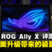 ASUS ROG Ally X 评测：全新硬件升级带来极致游戏体验的掌机！