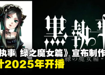 《黑执事 绿之魔女篇》动画化决定！预计2025年放送！