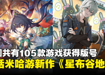 中国共有105款游戏获批版号，其中米哈游的新作《星布谷地》在列！